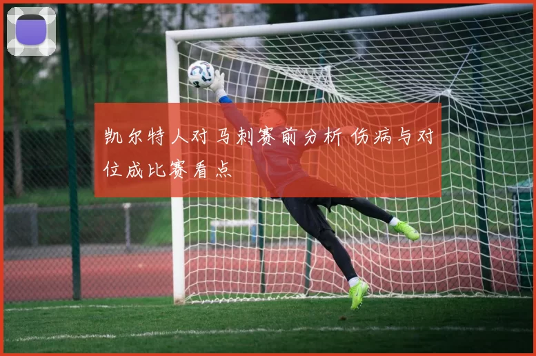 凯尔特人对马刺赛前分析 伤病与对位成比赛看点