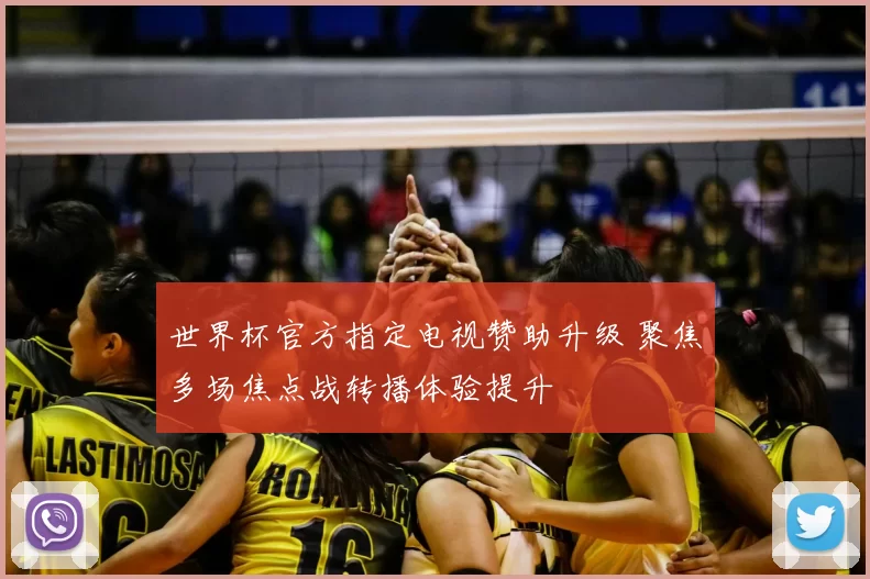 世界杯官方指定电视赞助升级 聚焦多场焦点战转播体验提升