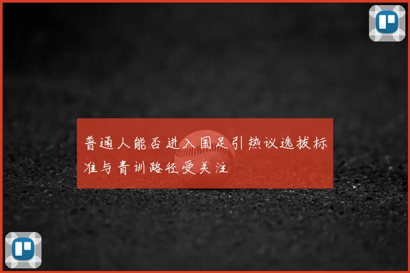 普通人能否进入国足引热议选拔标准与青训路径受关注