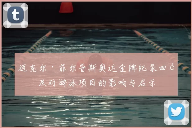 迈克尔·菲尔普斯奥运金牌纪录回顾及对游泳项目的影响与启示