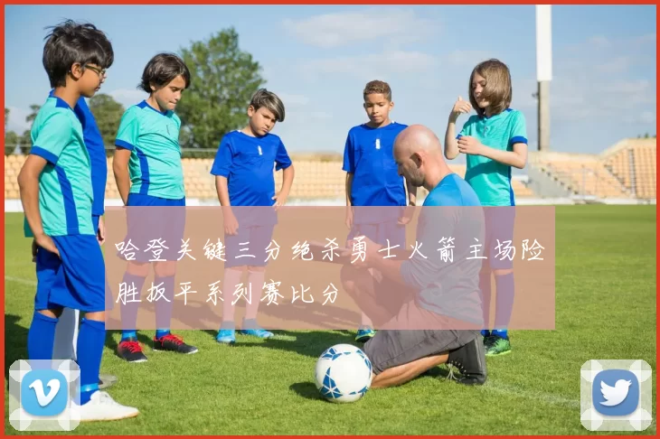 哈登关键三分绝杀勇士火箭主场险胜扳平系列赛比分