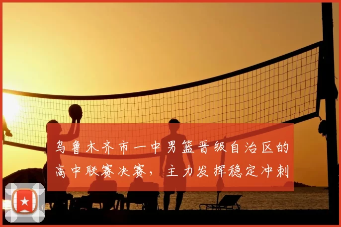 乌鲁木齐市一中男篮晋级自治区的高中联赛决赛，主力发挥稳定冲刺冠军席位