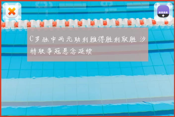 C罗独中两元助利雅得胜利取胜 沙特联争冠悬念延续
