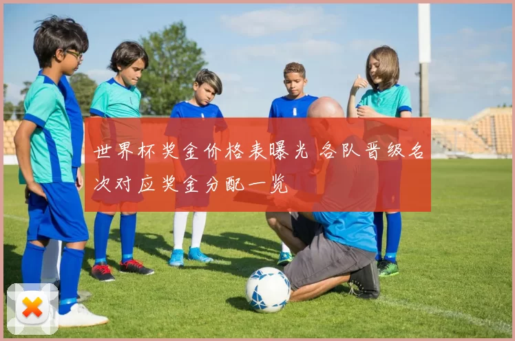 世界杯奖金价格表曝光 各队晋级名次对应奖金分配一览
