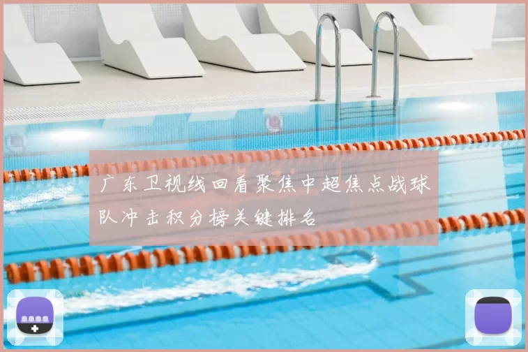 广东卫视线回看聚焦中超焦点战球队冲击积分榜关键排名