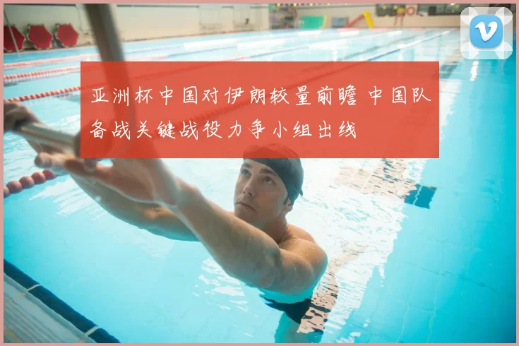 亚洲杯中国对伊朗较量前瞻 中国队备战关键战役力争小组出线