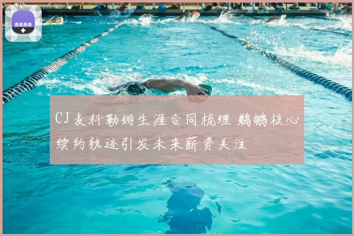 CJ麦科勒姆生涯合同梳理 鹈鹕核心续约轨迹引发未来薪资关注