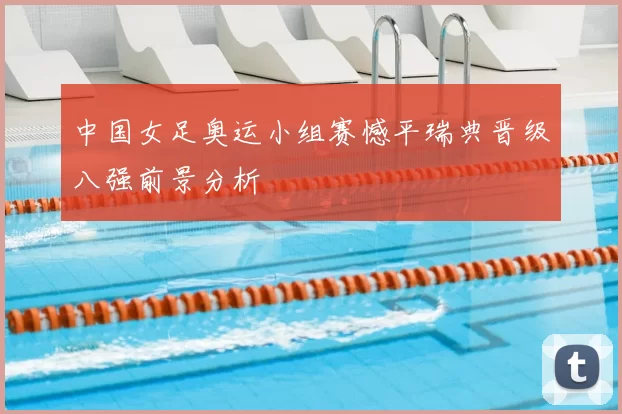 中国女足奥运小组赛憾平瑞典晋级八强前景分析
