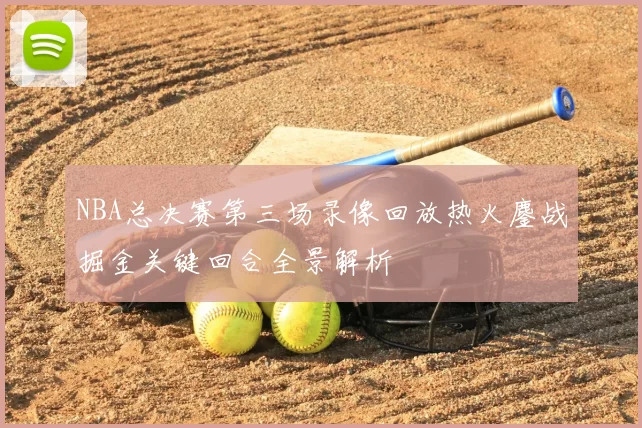NBA总决赛第三场录像回放热火鏖战掘金关键回合全景解析