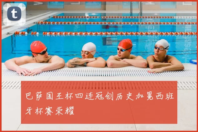 巴萨国王杯四连冠创历史加冕西班牙杯赛荣耀