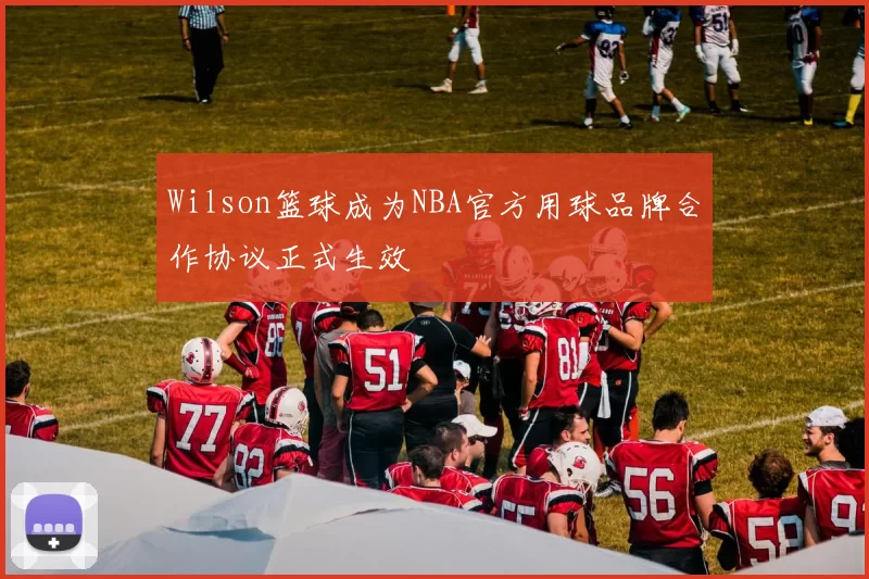 Wilson篮球成为NBA官方用球品牌合作协议正式生效