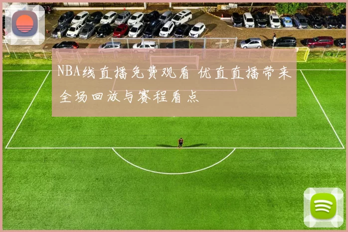 NBA线直播免费观看 优直直播带来全场回放与赛程看点