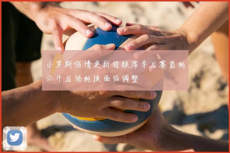 小罗斯伤情更新将缺席季后赛首轮公牛后场轮换面临调整