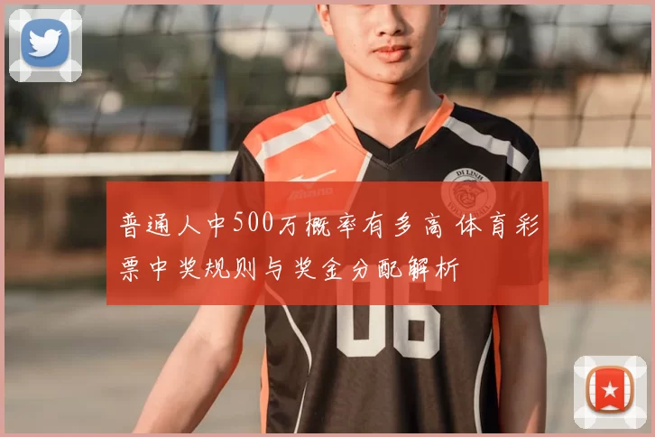 普通人中500万概率有多高 体育彩票中奖规则与奖金分配解析