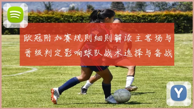 欧冠附加赛规则细则解读主客场与晋级判定影响球队战术选择与备战