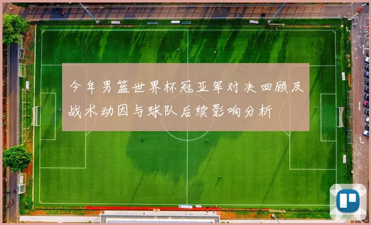 今年男篮世界杯冠亚军对决回顾及战术动因与球队后续影响分析