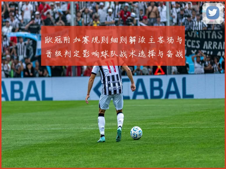 欧冠附加赛规则细则解读主客场与晋级判定影响球队战术选择与备战