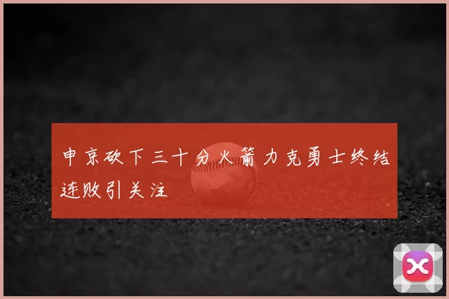 申京砍下三十分火箭力克勇士终结连败引关注