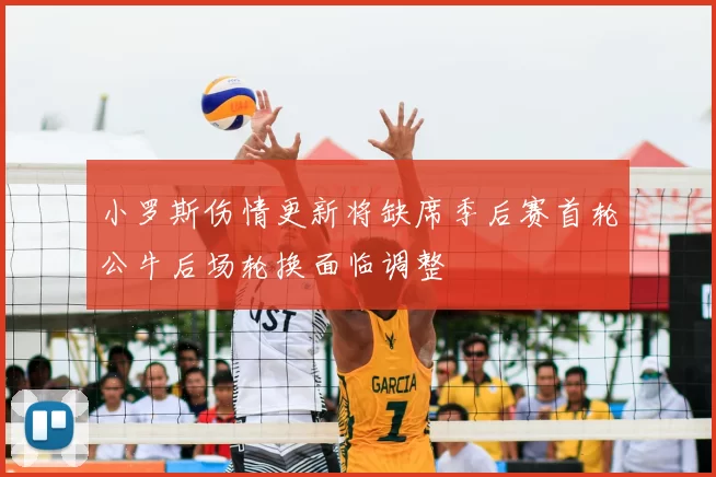 小罗斯伤情更新将缺席季后赛首轮公牛后场轮换面临调整