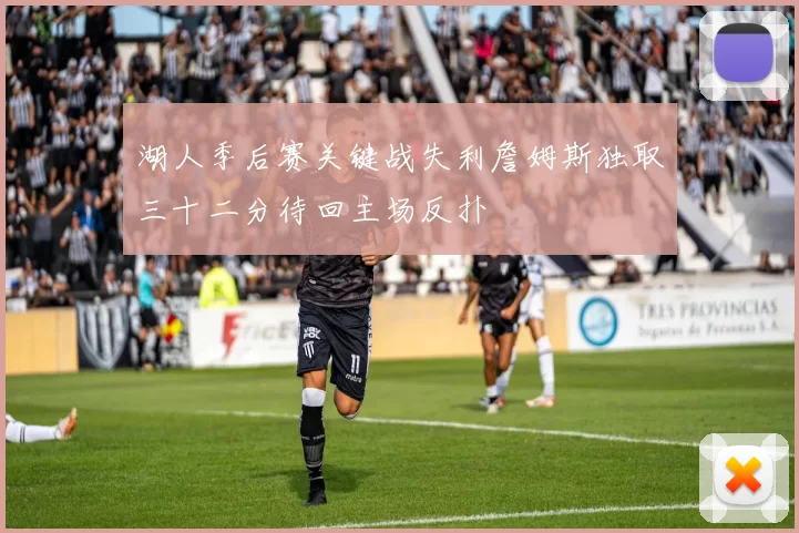 湖人季后赛关键战失利詹姆斯独取三十二分待回主场反扑
