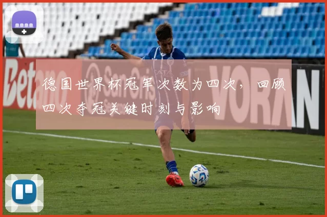 德国世界杯冠军次数为四次，回顾四次夺冠关键时刻与影响