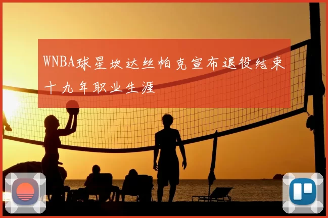 WNBA球星坎达丝帕克宣布退役结束十九年职业生涯