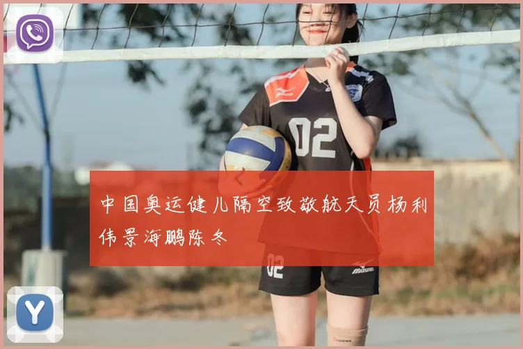 中国奥运健儿隔空致敬航天员杨利伟景海鹏陈冬