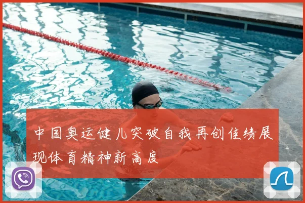 中国奥运健儿突破自我再创佳绩展现体育精神新高度