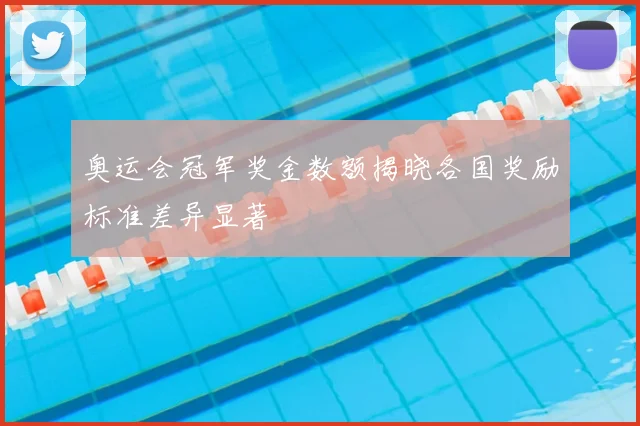 奥运会冠军奖金数额揭晓各国奖励标准差异显著