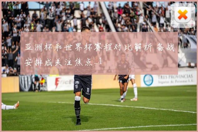 亚洲杯和世界杯赛程对比解析 备战安排成关注焦点_1