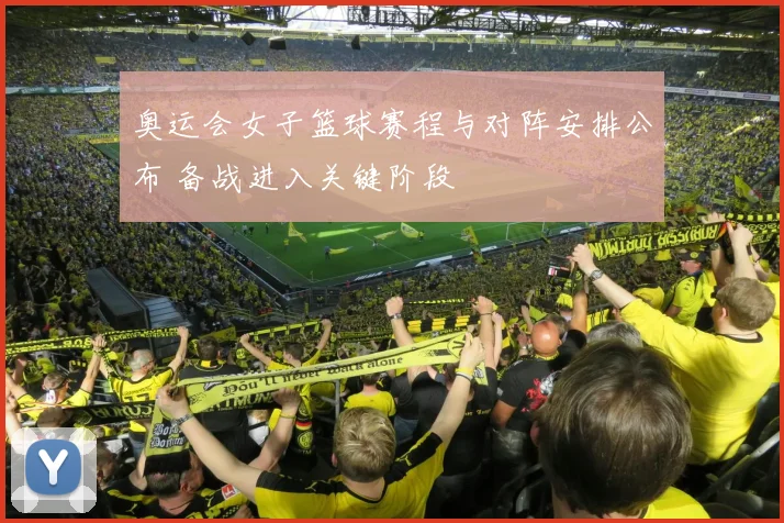 奥运会女子篮球赛程与对阵安排公布 备战进入关键阶段