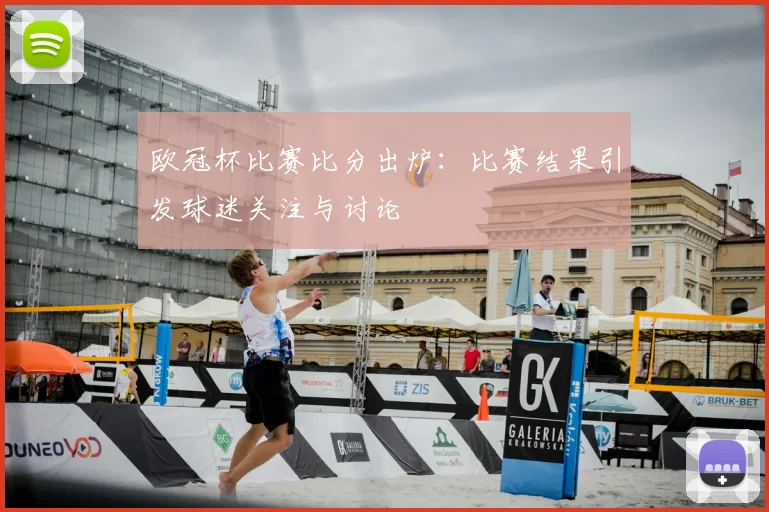 欧冠杯比赛比分出炉:比赛结果引发球迷关注与讨论