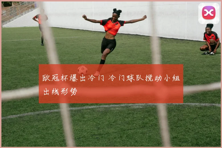 欧冠杯爆出冷门 冷门球队搅动小组出线形势