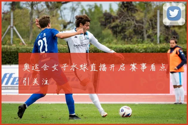 奥运会女子水球直播开启 赛事看点引关注