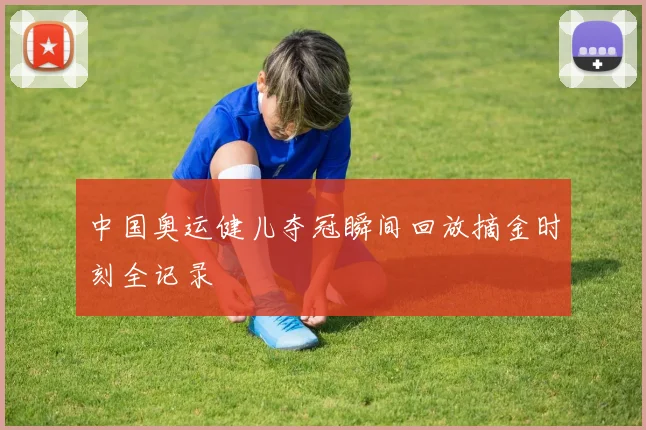 中国奥运健儿夺冠瞬间回放摘金时刻全记录