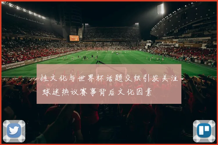 性文化与世界杯话题交织引发关注 球迷热议赛事背后文化因素